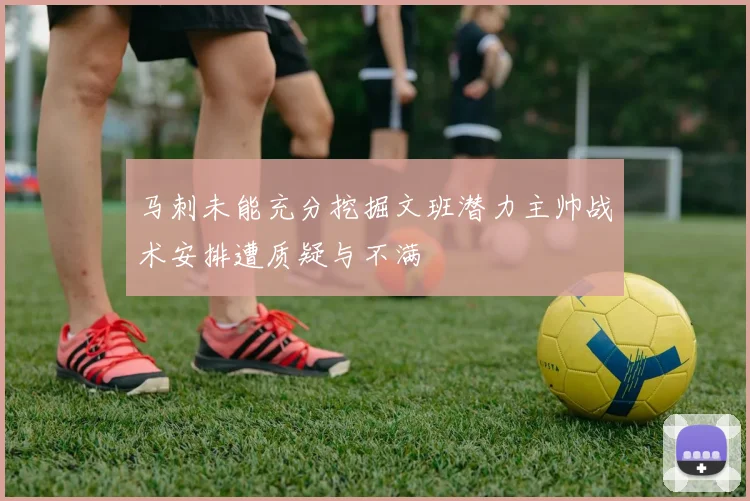 马刺未能充分挖掘文班潜力主帅战术安排遭质疑与不满
