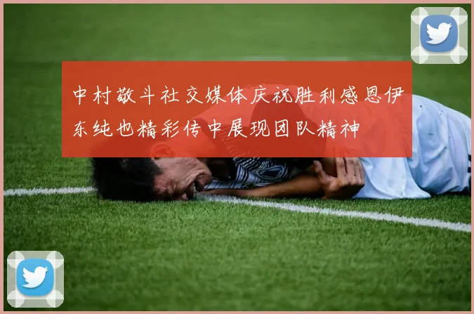中村敬斗社交媒体庆祝胜利感恩伊东纯也精彩传中展现团队精神