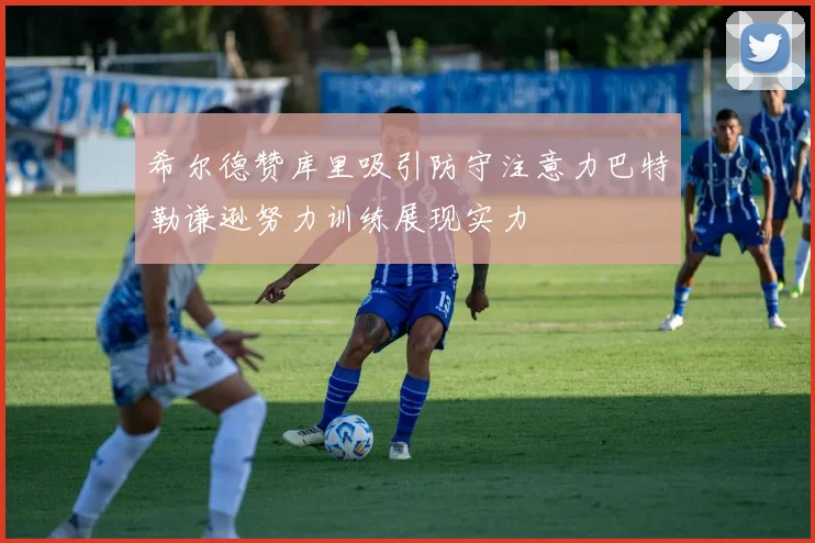 希尔德赞库里吸引防守注意力巴特勒谦逊努力训练展现实力