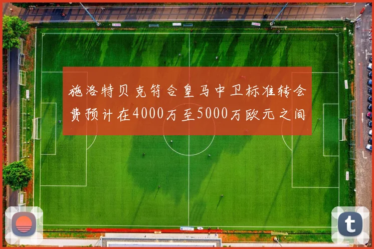 施洛特贝克符合皇马中卫标准转会费预计在4000万至5000万欧元之间
