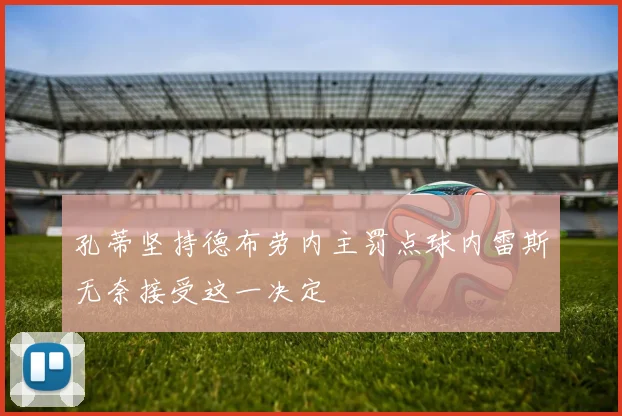 孔蒂坚持德布劳内主罚点球内雷斯无奈接受这一决定