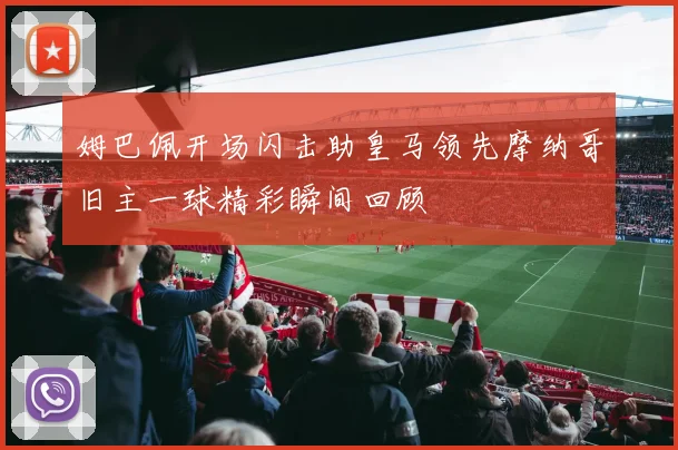 姆巴佩开场闪击助皇马领先摩纳哥旧主一球精彩瞬间回顾