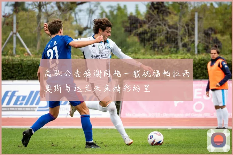 离队公告感谢同袍一载祝福帕拉西奥斯与达兰未来精彩纷呈