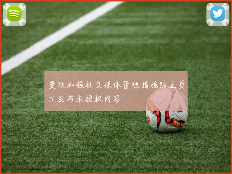 曼联加强社交媒体管理措施防止员工发布未授权内容