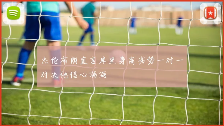 杰伦布朗直言库里身高劣势一对一对决他信心满满