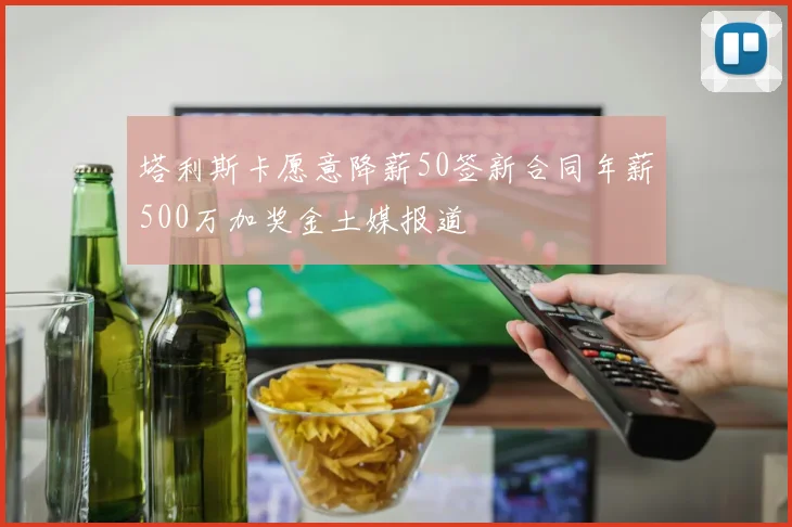 塔利斯卡愿意降薪50签新合同年薪500万加奖金土媒报道