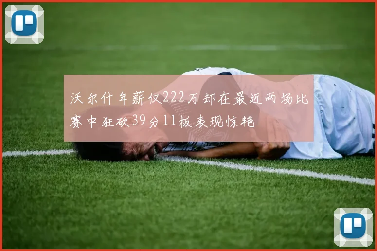 沃尔什年薪仅222万却在最近两场比赛中狂砍39分11板表现惊艳