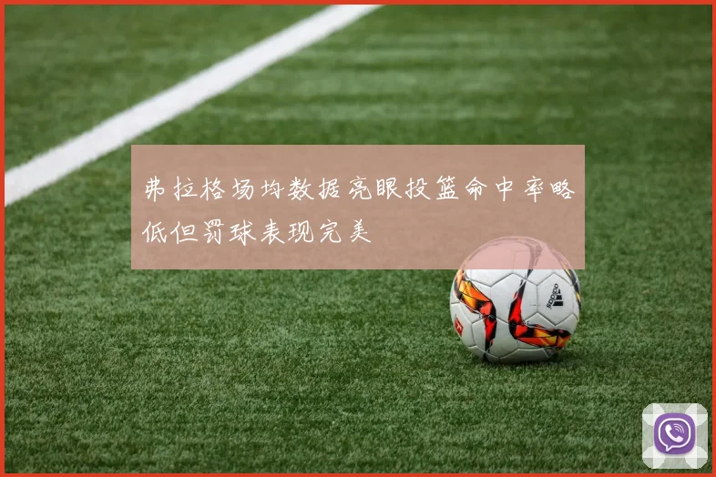 弗拉格场均数据亮眼投篮命中率略低但罚球表现完美