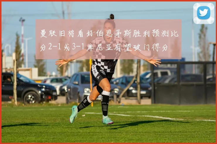 曼联旧将看好伯恩茅斯胜利预测比分2-1或3-1库尼亚有望破门得分