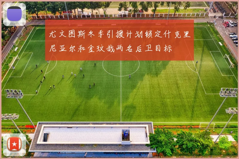 尤文图斯冬季引援计划锁定什克里尼亚尔和金玟哉两名后卫目标